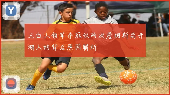 三白人领军夺冠仅两次詹姆斯离开湖人的背后原因解析
