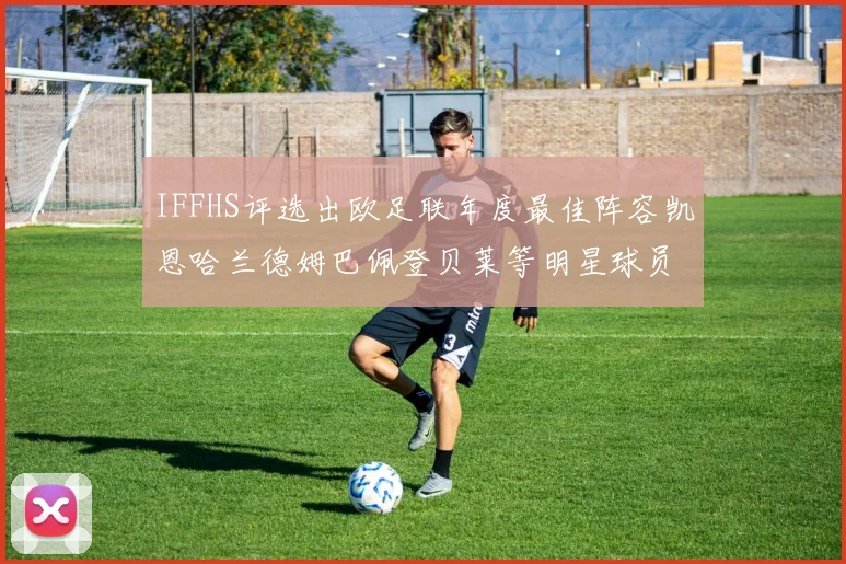 IFFHS评选出欧足联年度最佳阵容凯恩哈兰德姆巴佩登贝莱等明星球员入选