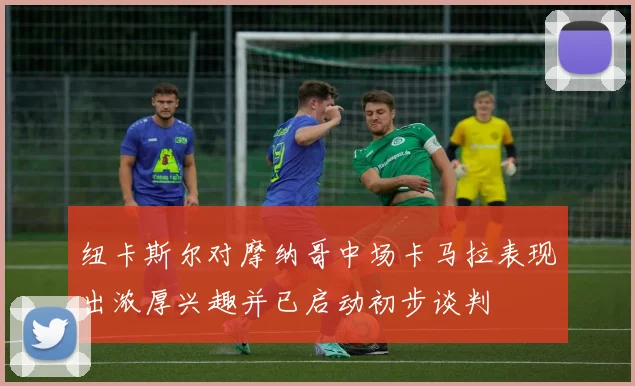 纽卡斯尔对摩纳哥中场卡马拉表现出浓厚兴趣并已启动初步谈判
