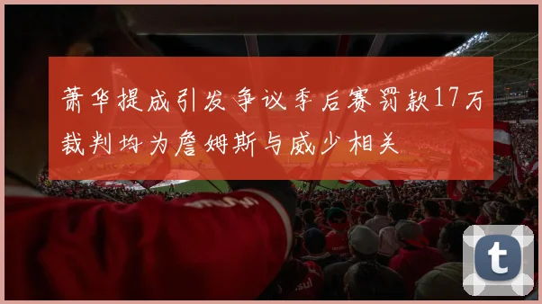萧华提成引发争议季后赛罚款17万裁判均为詹姆斯与威少相关