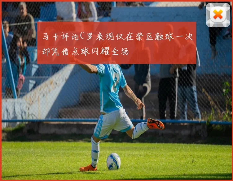 马卡评论C罗表现仅在禁区触球一次却凭借点球闪耀全场